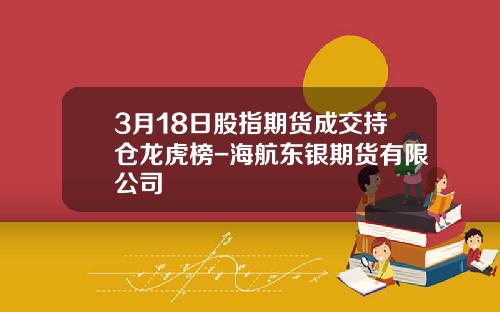 3月18日股指期货成交持仓龙虎榜-海航东银期货有限公司
