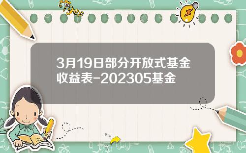 3月19日部分开放式基金收益表-202305基金