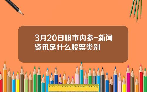3月20日股市内参-新闻资讯是什么股票类别