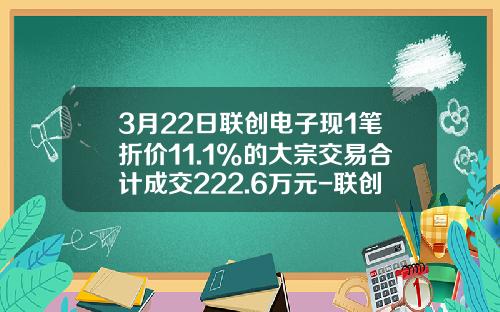 3月22日联创电子现1笔折价11.1%的大宗交易合计成交222.6万元-联创电子市值多少