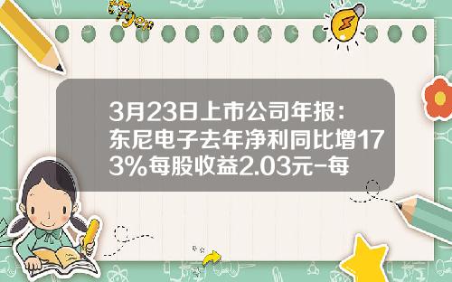 3月23日上市公司年报：东尼电子去年净利同比增173%每股收益2.03元-每股收益高的上市公司