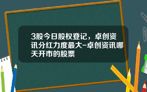 3股今日股权登记，卓创资讯分红力度最大-卓创资讯哪天开市的股票