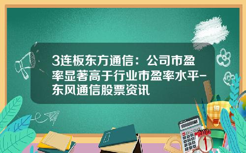 3连板东方通信：公司市盈率显著高于行业市盈率水平-东风通信股票资讯