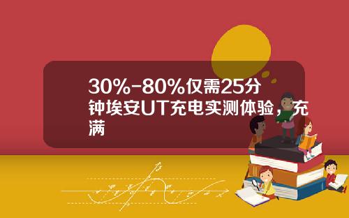 30%-80%仅需25分钟埃安UT充电实测体验，充满
