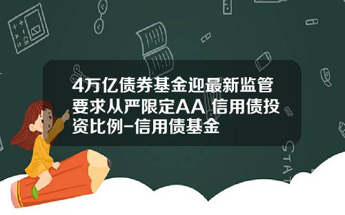 4万亿债券基金迎最新监管要求从严限定AA+信用债投资比例-信用债基金