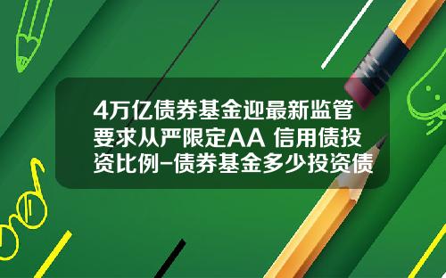 4万亿债券基金迎最新监管要求从严限定AA+信用债投资比例-债券基金多少投资债券