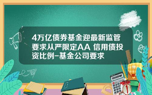 4万亿债券基金迎最新监管要求从严限定AA+信用债投资比例-基金公司要求