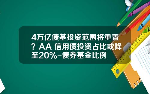 4万亿债基投资范围将重置？AA+信用债投资占比或降至20%-债券基金比例