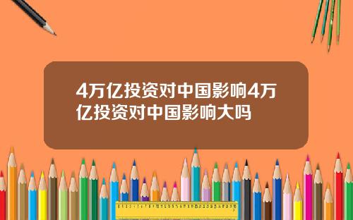 4万亿投资对中国影响4万亿投资对中国影响大吗
