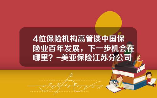 4位保险机构高管谈中国保险业百年发展，下一步机会在哪里？-美亚保险江苏分公司地址
