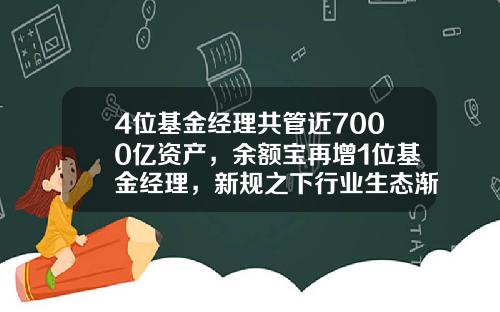 4位基金经理共管近7000亿资产，余额宝再增1位基金经理，新规之下行业生态渐变-七个基金经理
