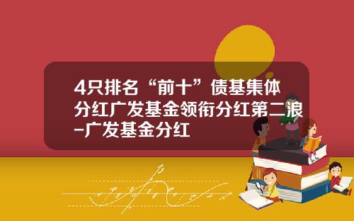 4只排名“前十”债基集体分红广发基金领衔分红第二浪-广发基金分红