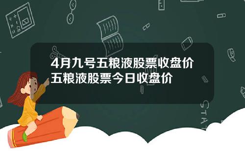 4月九号五粮液股票收盘价五粮液股票今日收盘价