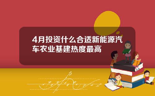 4月投资什么合适新能源汽车农业基建热度最高