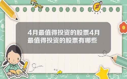 4月最值得投资的股票4月最值得投资的股票有哪些