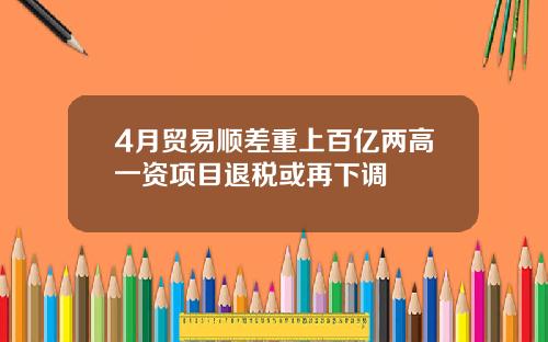4月贸易顺差重上百亿两高一资项目退税或再下调