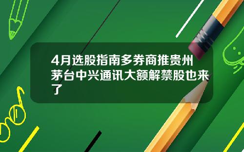 4月选股指南多券商推贵州茅台中兴通讯大额解禁股也来了
