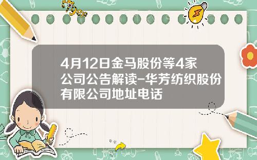 4月12日金马股份等4家公司公告解读-华芳纺织股份有限公司地址电话
