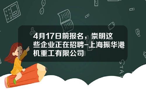 4月17日前报名，崇明这些企业正在招聘-上海振华港机重工有限公司