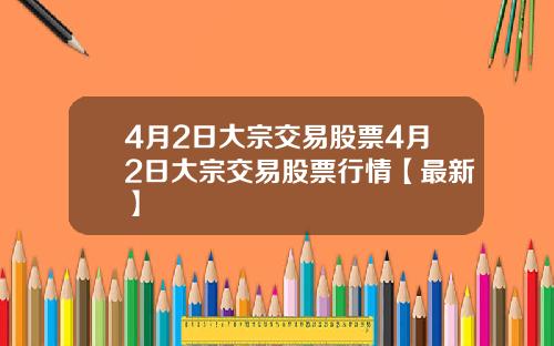 4月2日大宗交易股票4月2日大宗交易股票行情【最新】