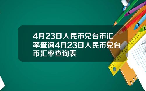 4月23日人民币兑台币汇率查询4月23日人民币兑台币汇率查询表