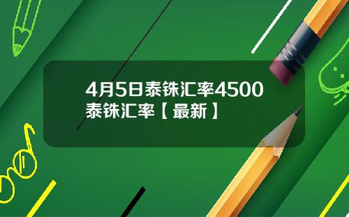 4月5日泰铢汇率4500泰铢汇率【最新】