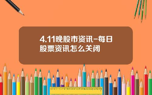 4.11晚股市资讯-每日股票资讯怎么关闭
