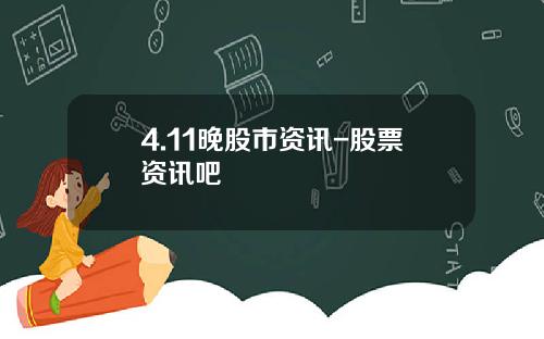 4.11晚股市资讯-股票资讯吧