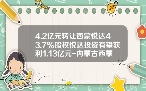 4.2亿元转让西蒙悦达43.7%股权悦达投资有望获利1.13亿元-内蒙古西蒙悦达能源有限公司