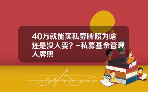 40万就能买私募牌照为啥还是没人要？-私募基金管理人牌照