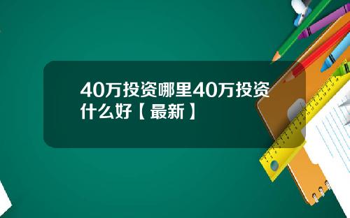 40万投资哪里40万投资什么好【最新】