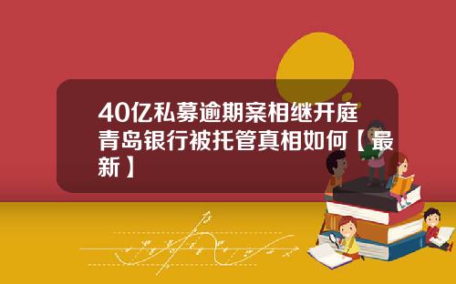 40亿私募逾期案相继开庭青岛银行被托管真相如何【最新】