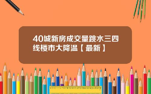 40城新房成交量跳水三四线楼市大降温【最新】