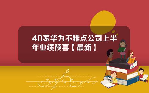 40家华为不雅点公司上半年业绩预喜【最新】