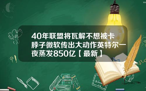 40年联盟将瓦解不想被卡脖子微软传出大动作英特尔一夜蒸发850亿【最新】