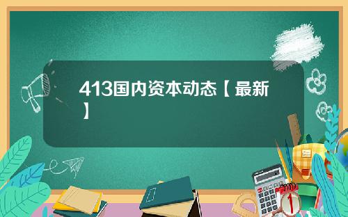 413国内资本动态【最新】