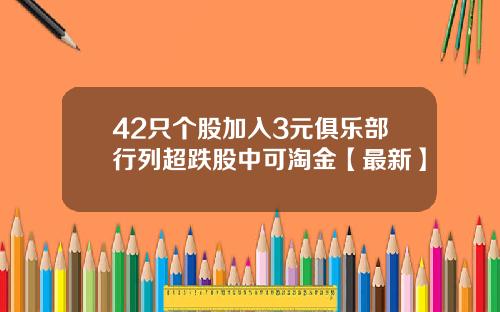 42只个股加入3元俱乐部行列超跌股中可淘金【最新】