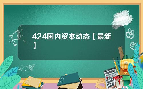 424国内资本动态【最新】