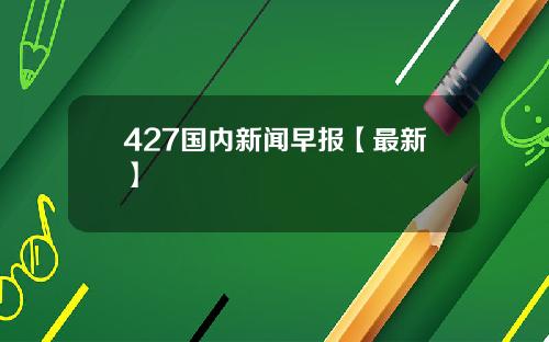 427国内新闻早报【最新】