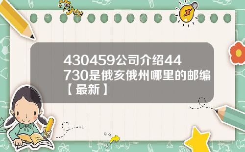 430459公司介绍44730是俄亥俄州哪里的邮编【最新】