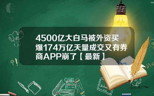 4500亿大白马被外资买爆174万亿天量成交又有券商APP崩了【最新】