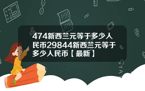 474新西兰元等于多少人民币29844新西兰元等于多少人民币【最新】