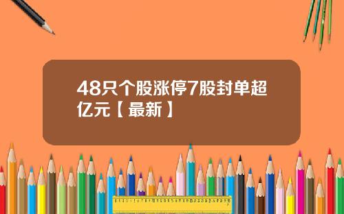 48只个股涨停7股封单超亿元【最新】