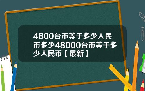 4800台币等于多少人民币多少48000台币等于多少人民币【最新】