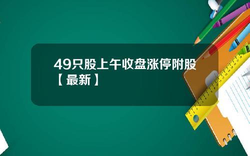 49只股上午收盘涨停附股【最新】