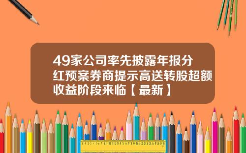 49家公司率先披露年报分红预案券商提示高送转股超额收益阶段来临【最新】