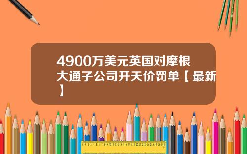 4900万美元英国对摩根大通子公司开天价罚单【最新】