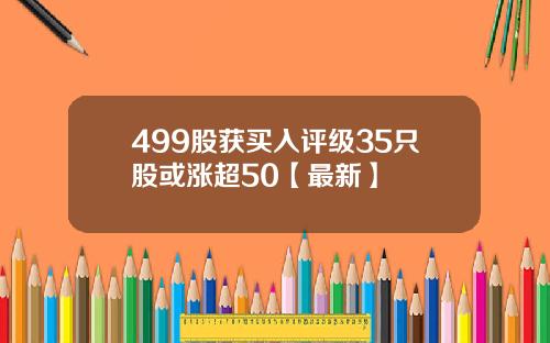 499股获买入评级35只股或涨超50【最新】