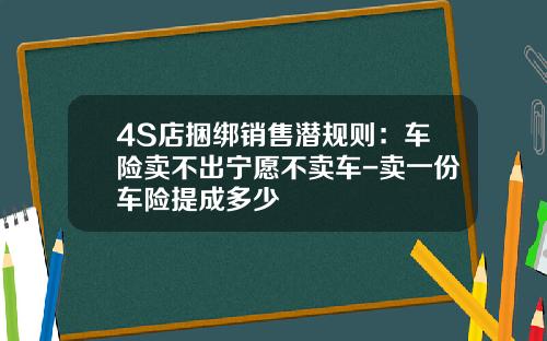 4S店捆绑销售潜规则：车险卖不出宁愿不卖车-卖一份车险提成多少