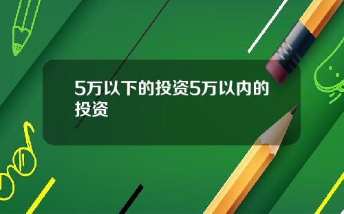 5万以下的投资5万以内的投资